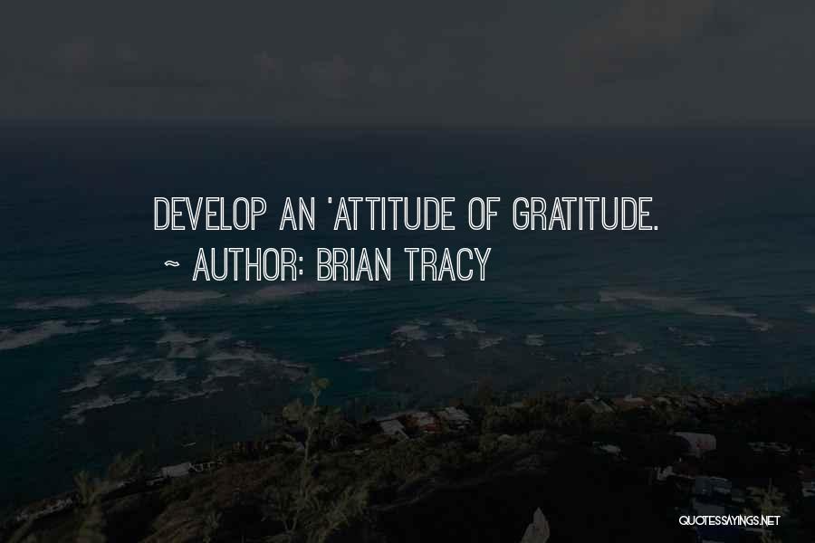 Brian Tracy Quotes: Develop An 'attitude Of Gratitude.