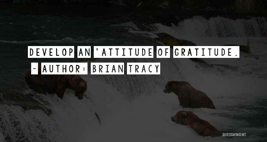 Brian Tracy Quotes: Develop An 'attitude Of Gratitude.