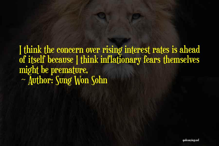 Sung Won Sohn Quotes: I Think The Concern Over Rising Interest Rates Is Ahead Of Itself Because I Think Inflationary Fears Themselves Might Be