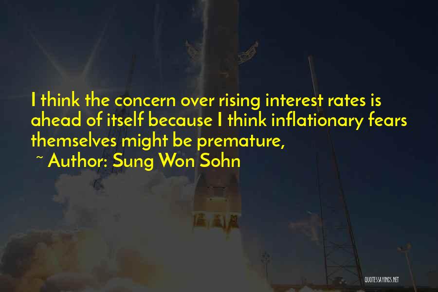 Sung Won Sohn Quotes: I Think The Concern Over Rising Interest Rates Is Ahead Of Itself Because I Think Inflationary Fears Themselves Might Be