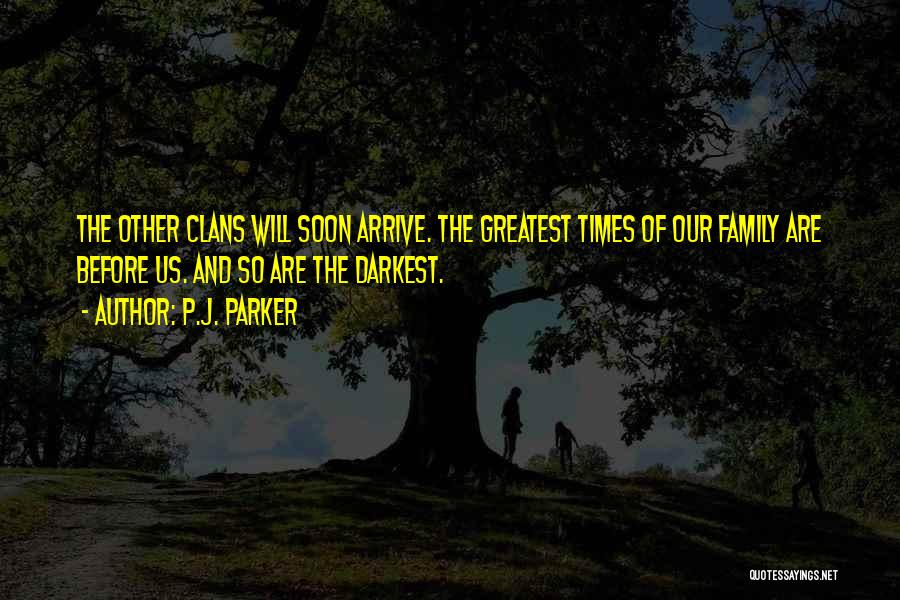 P.J. Parker Quotes: The Other Clans Will Soon Arrive. The Greatest Times Of Our Family Are Before Us. And So Are The Darkest.