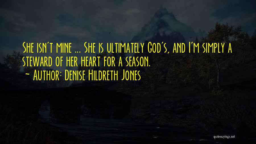 Denise Hildreth Jones Quotes: She Isn't Mine ... She Is Ultimately God's, And I'm Simply A Steward Of Her Heart For A Season.