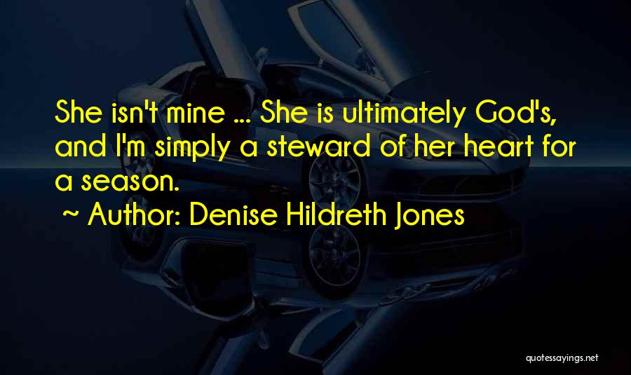 Denise Hildreth Jones Quotes: She Isn't Mine ... She Is Ultimately God's, And I'm Simply A Steward Of Her Heart For A Season.