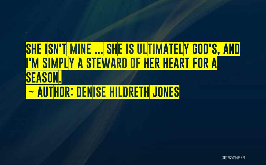 Denise Hildreth Jones Quotes: She Isn't Mine ... She Is Ultimately God's, And I'm Simply A Steward Of Her Heart For A Season.