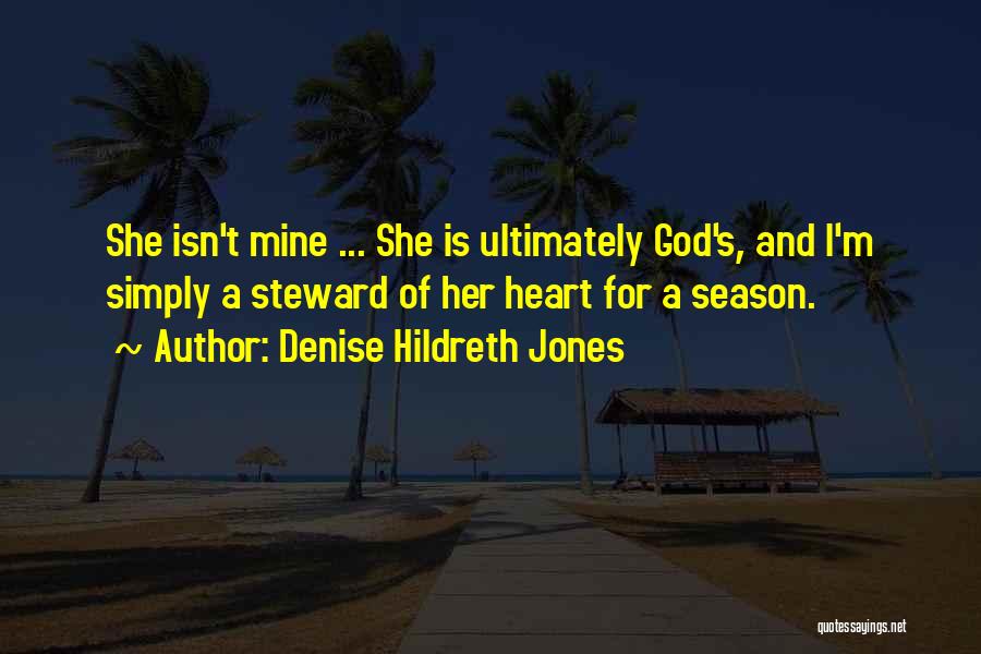 Denise Hildreth Jones Quotes: She Isn't Mine ... She Is Ultimately God's, And I'm Simply A Steward Of Her Heart For A Season.