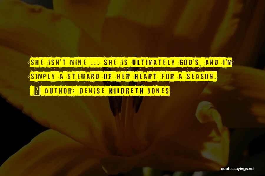 Denise Hildreth Jones Quotes: She Isn't Mine ... She Is Ultimately God's, And I'm Simply A Steward Of Her Heart For A Season.