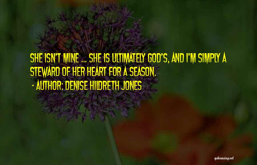 Denise Hildreth Jones Quotes: She Isn't Mine ... She Is Ultimately God's, And I'm Simply A Steward Of Her Heart For A Season.