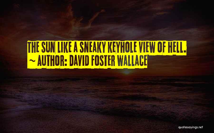 David Foster Wallace Quotes: The Sun Like A Sneaky Keyhole View Of Hell.