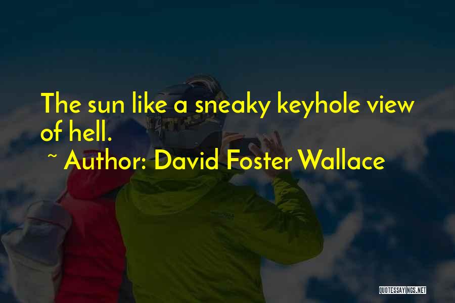 David Foster Wallace Quotes: The Sun Like A Sneaky Keyhole View Of Hell.