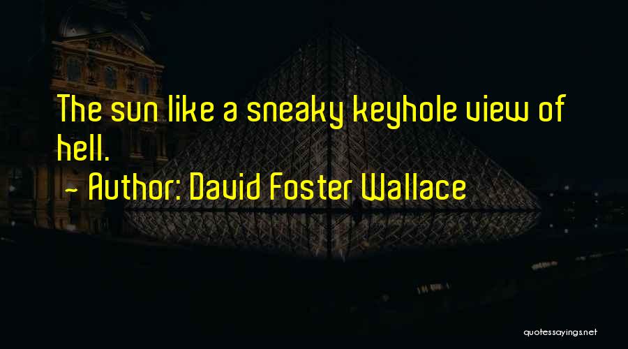 David Foster Wallace Quotes: The Sun Like A Sneaky Keyhole View Of Hell.