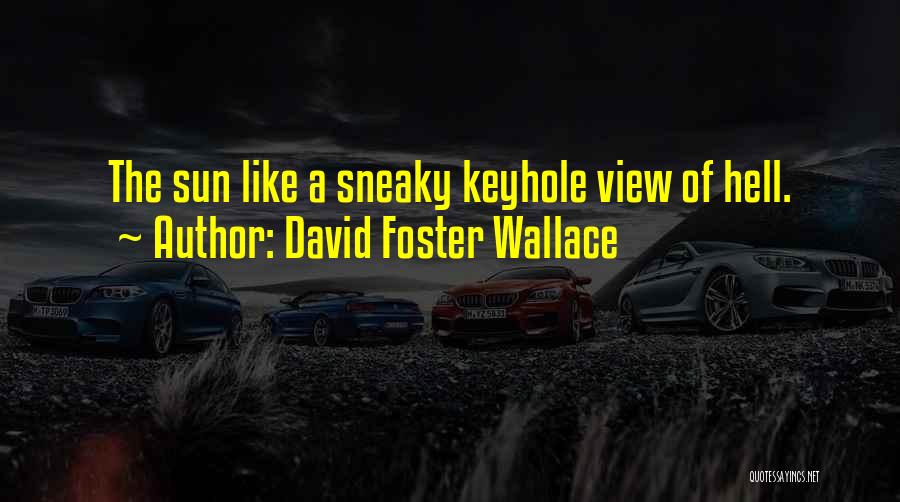 David Foster Wallace Quotes: The Sun Like A Sneaky Keyhole View Of Hell.