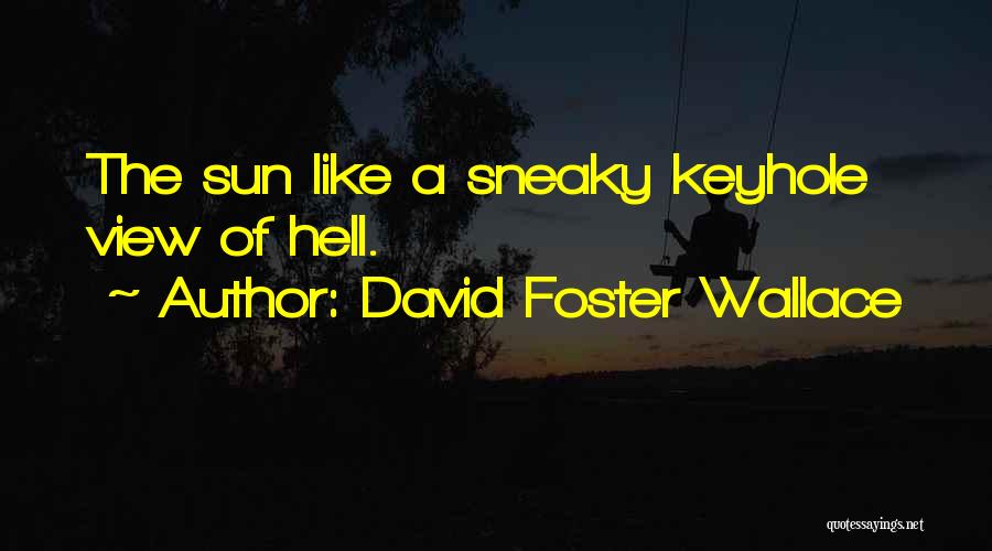 David Foster Wallace Quotes: The Sun Like A Sneaky Keyhole View Of Hell.