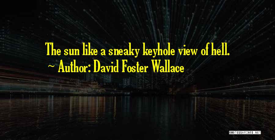 David Foster Wallace Quotes: The Sun Like A Sneaky Keyhole View Of Hell.