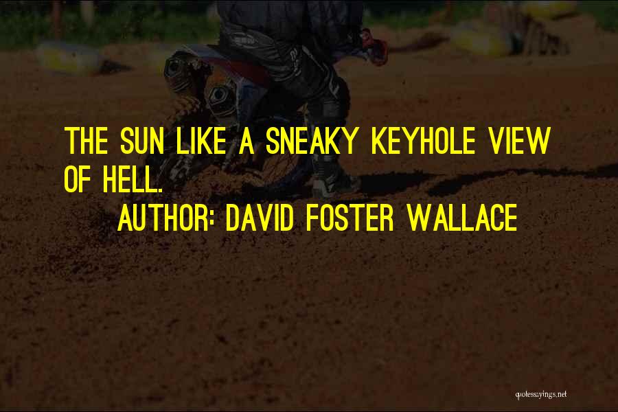 David Foster Wallace Quotes: The Sun Like A Sneaky Keyhole View Of Hell.