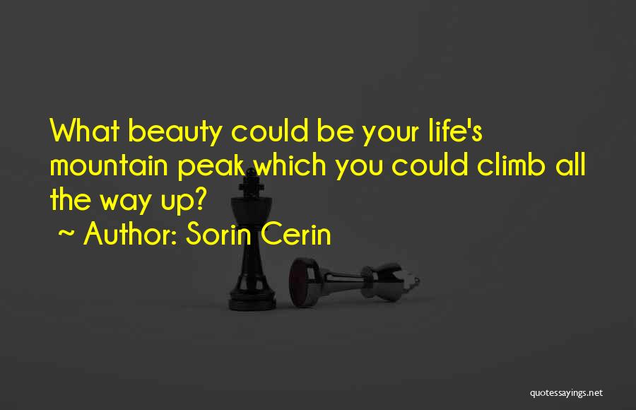 Sorin Cerin Quotes: What Beauty Could Be Your Life's Mountain Peak Which You Could Climb All The Way Up?
