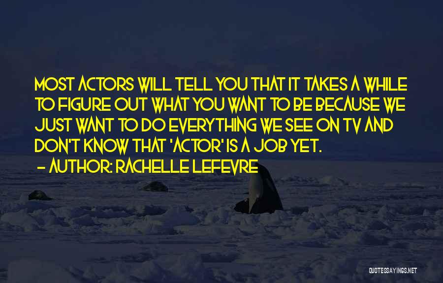 Rachelle Lefevre Quotes: Most Actors Will Tell You That It Takes A While To Figure Out What You Want To Be Because We