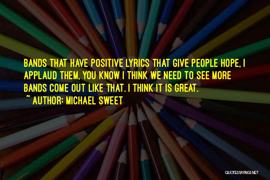 Michael Sweet Quotes: Bands That Have Positive Lyrics That Give People Hope, I Applaud Them, You Know I Think We Need To See