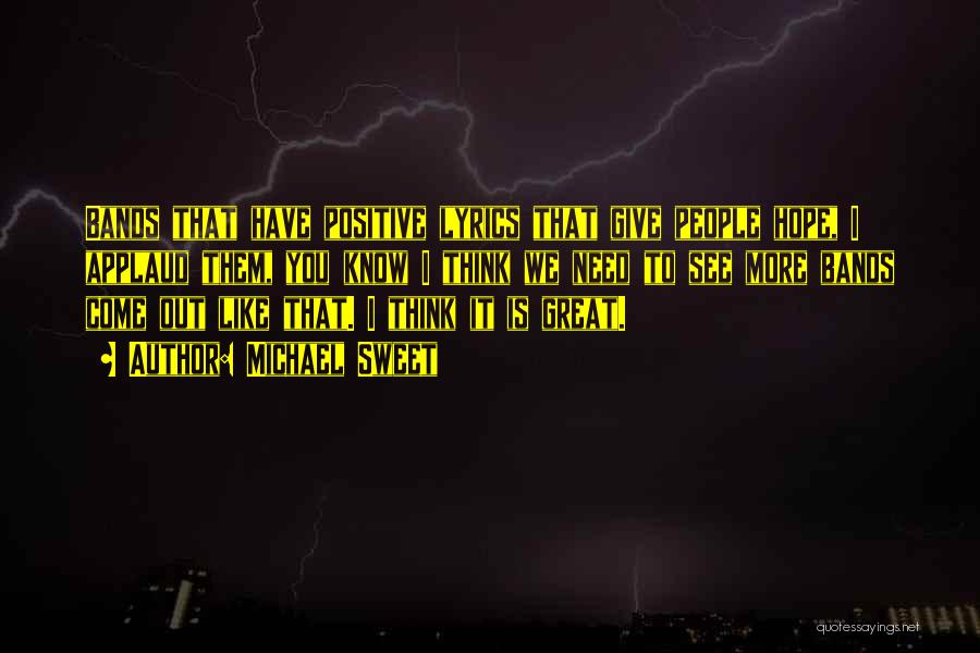 Michael Sweet Quotes: Bands That Have Positive Lyrics That Give People Hope, I Applaud Them, You Know I Think We Need To See