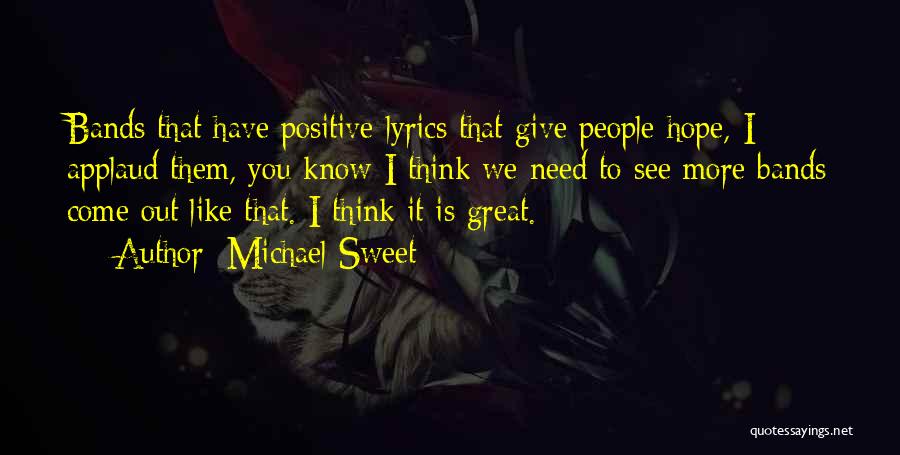 Michael Sweet Quotes: Bands That Have Positive Lyrics That Give People Hope, I Applaud Them, You Know I Think We Need To See