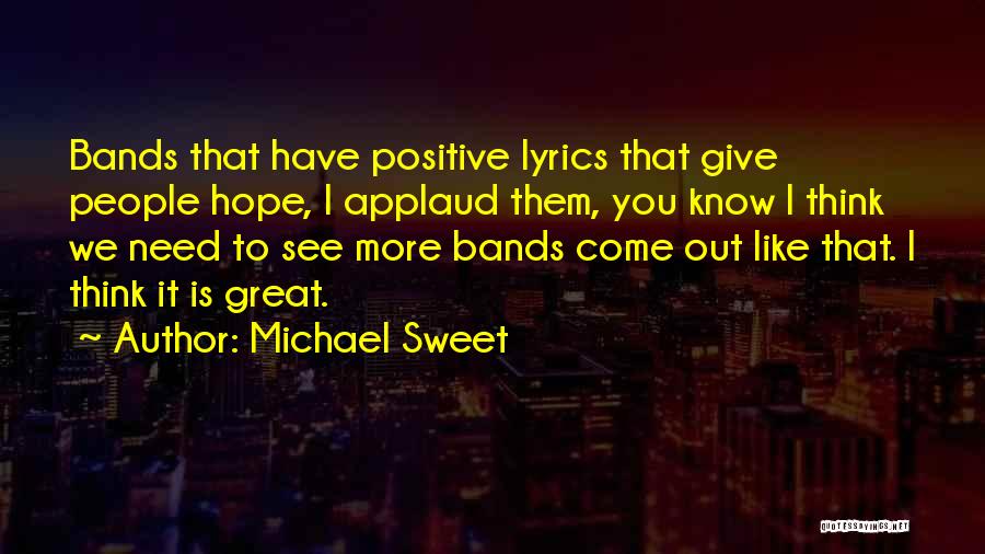 Michael Sweet Quotes: Bands That Have Positive Lyrics That Give People Hope, I Applaud Them, You Know I Think We Need To See