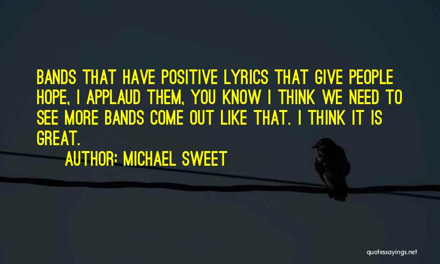Michael Sweet Quotes: Bands That Have Positive Lyrics That Give People Hope, I Applaud Them, You Know I Think We Need To See