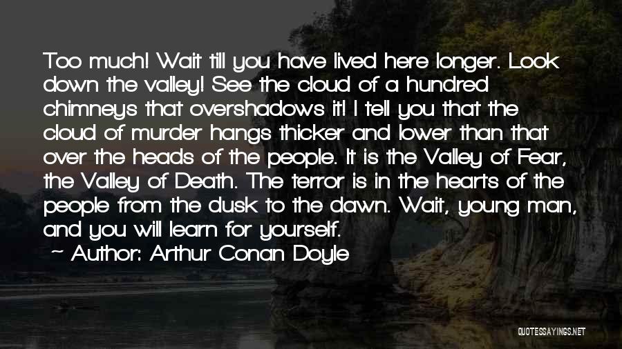 Arthur Conan Doyle Quotes: Too Much! Wait Till You Have Lived Here Longer. Look Down The Valley! See The Cloud Of A Hundred Chimneys