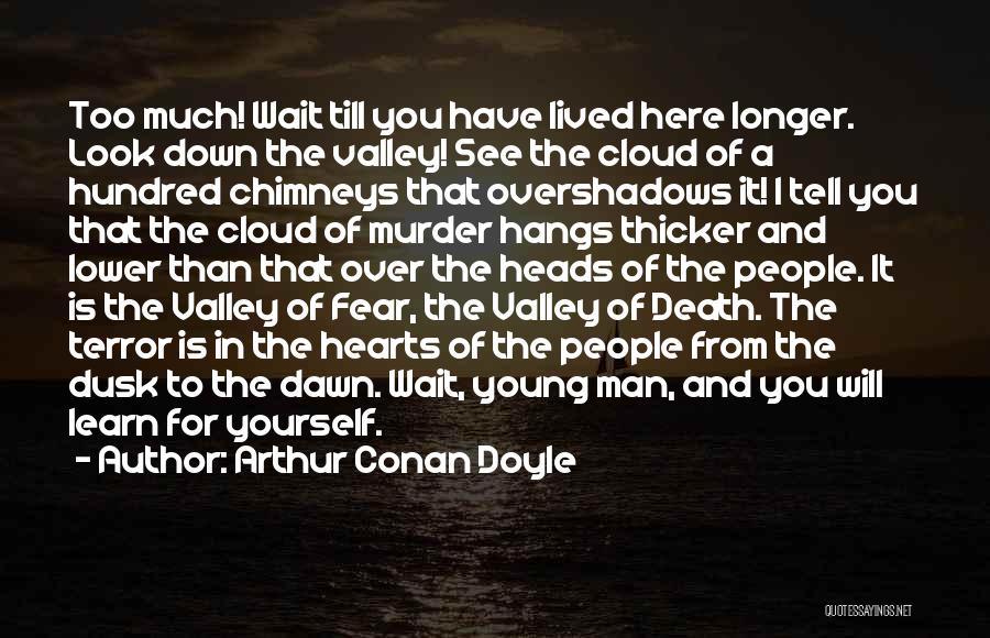 Arthur Conan Doyle Quotes: Too Much! Wait Till You Have Lived Here Longer. Look Down The Valley! See The Cloud Of A Hundred Chimneys