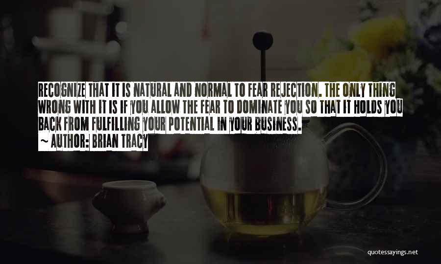 Brian Tracy Quotes: Recognize That It Is Natural And Normal To Fear Rejection. The Only Thing Wrong With It Is If You Allow