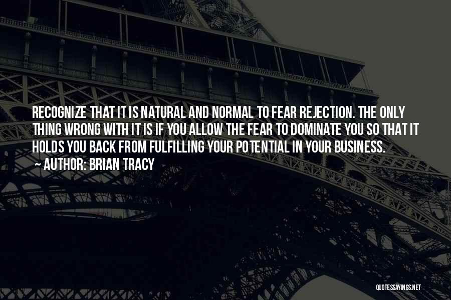 Brian Tracy Quotes: Recognize That It Is Natural And Normal To Fear Rejection. The Only Thing Wrong With It Is If You Allow