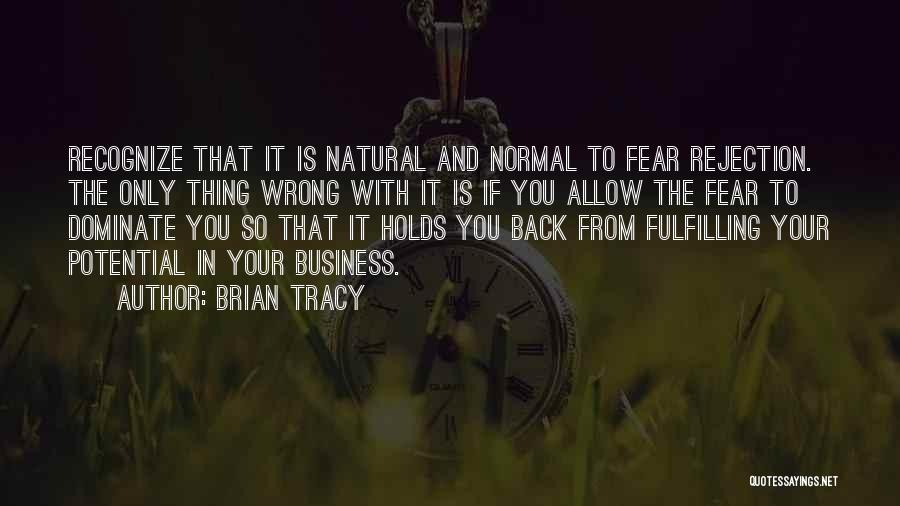 Brian Tracy Quotes: Recognize That It Is Natural And Normal To Fear Rejection. The Only Thing Wrong With It Is If You Allow