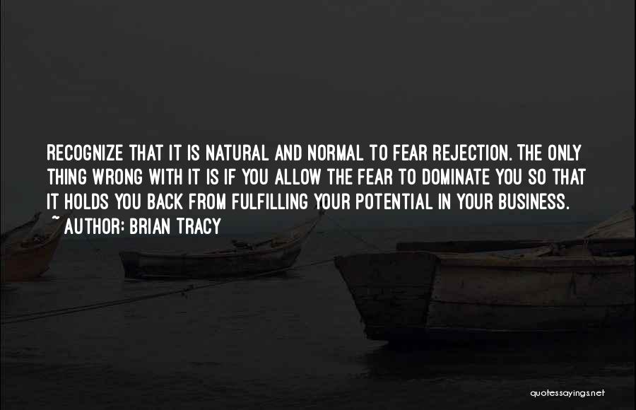 Brian Tracy Quotes: Recognize That It Is Natural And Normal To Fear Rejection. The Only Thing Wrong With It Is If You Allow