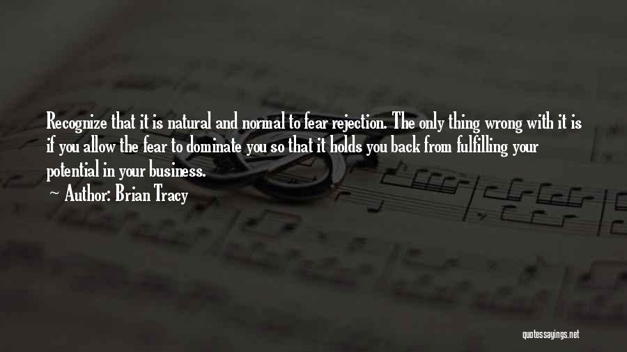 Brian Tracy Quotes: Recognize That It Is Natural And Normal To Fear Rejection. The Only Thing Wrong With It Is If You Allow