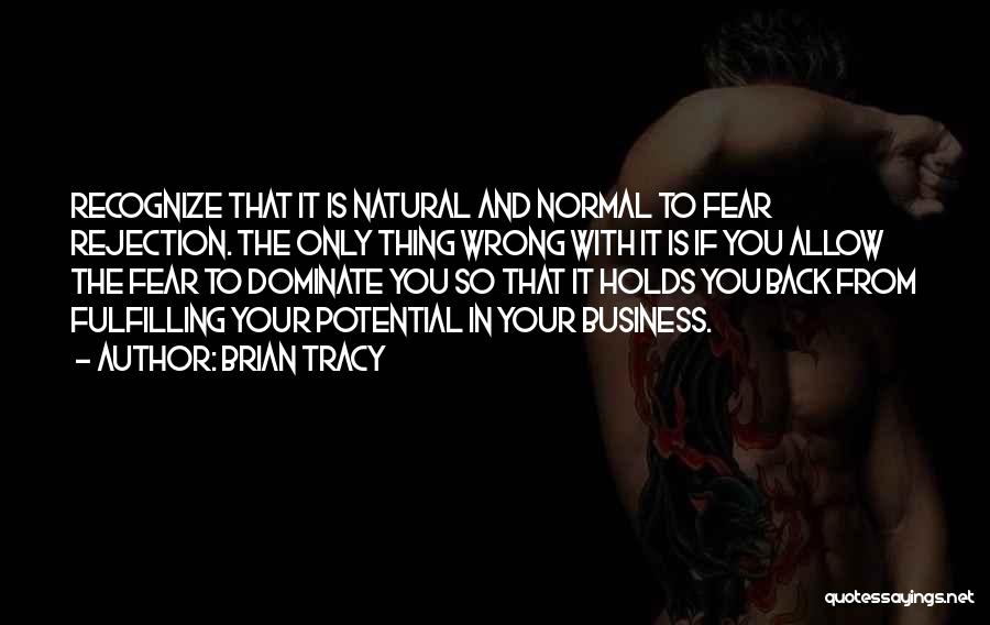 Brian Tracy Quotes: Recognize That It Is Natural And Normal To Fear Rejection. The Only Thing Wrong With It Is If You Allow