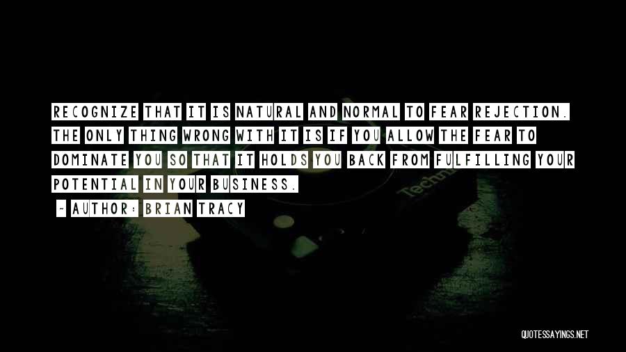 Brian Tracy Quotes: Recognize That It Is Natural And Normal To Fear Rejection. The Only Thing Wrong With It Is If You Allow