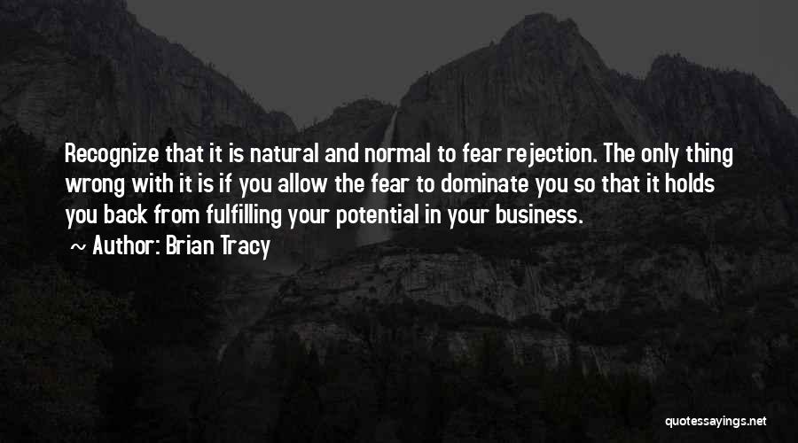 Brian Tracy Quotes: Recognize That It Is Natural And Normal To Fear Rejection. The Only Thing Wrong With It Is If You Allow