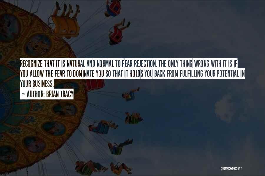 Brian Tracy Quotes: Recognize That It Is Natural And Normal To Fear Rejection. The Only Thing Wrong With It Is If You Allow