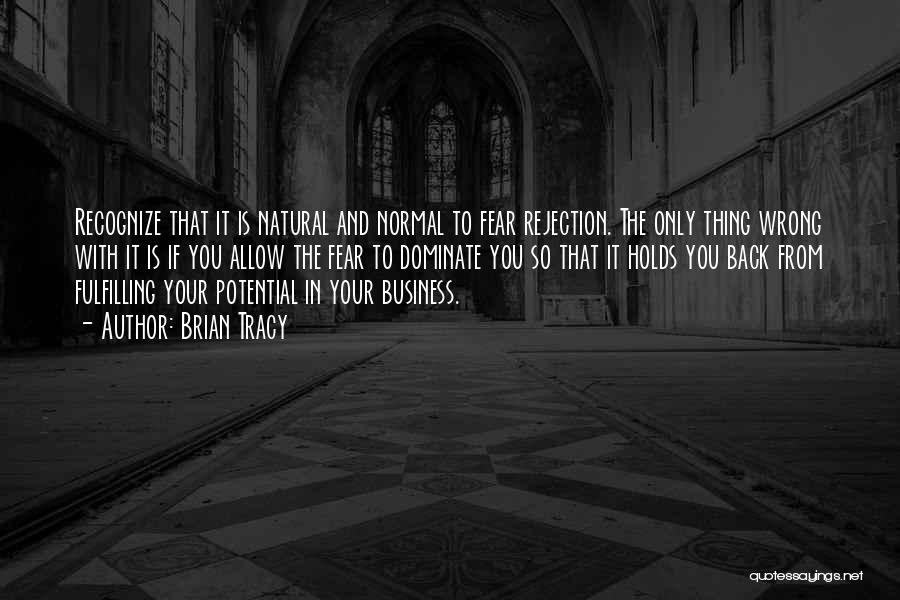 Brian Tracy Quotes: Recognize That It Is Natural And Normal To Fear Rejection. The Only Thing Wrong With It Is If You Allow