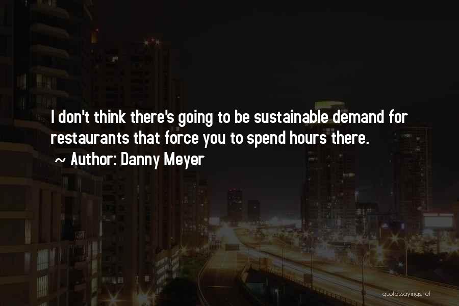 Danny Meyer Quotes: I Don't Think There's Going To Be Sustainable Demand For Restaurants That Force You To Spend Hours There.