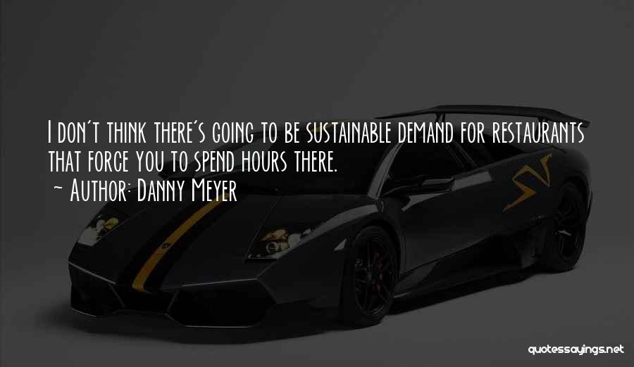Danny Meyer Quotes: I Don't Think There's Going To Be Sustainable Demand For Restaurants That Force You To Spend Hours There.
