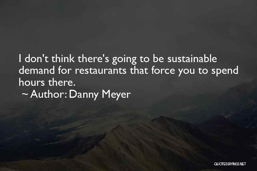 Danny Meyer Quotes: I Don't Think There's Going To Be Sustainable Demand For Restaurants That Force You To Spend Hours There.