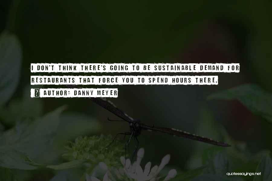 Danny Meyer Quotes: I Don't Think There's Going To Be Sustainable Demand For Restaurants That Force You To Spend Hours There.