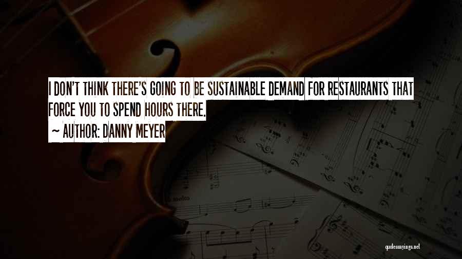 Danny Meyer Quotes: I Don't Think There's Going To Be Sustainable Demand For Restaurants That Force You To Spend Hours There.