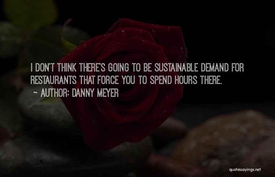 Danny Meyer Quotes: I Don't Think There's Going To Be Sustainable Demand For Restaurants That Force You To Spend Hours There.