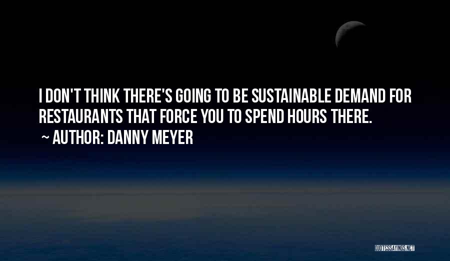 Danny Meyer Quotes: I Don't Think There's Going To Be Sustainable Demand For Restaurants That Force You To Spend Hours There.