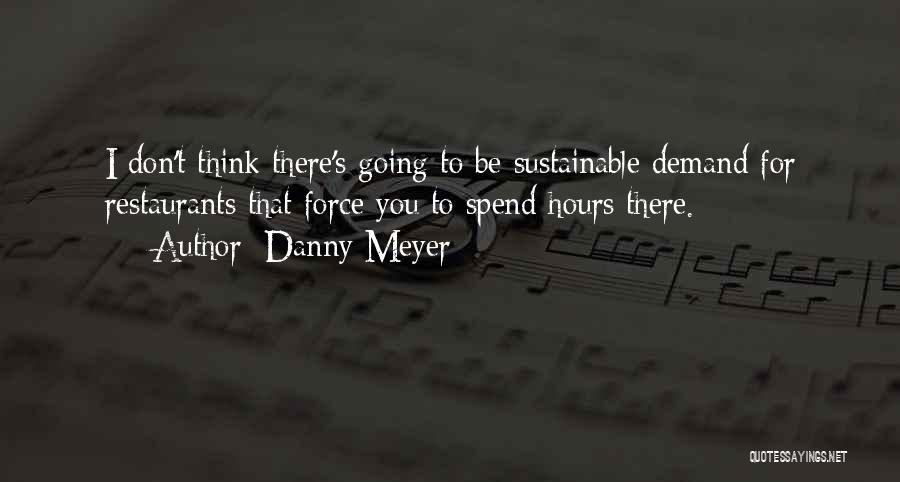 Danny Meyer Quotes: I Don't Think There's Going To Be Sustainable Demand For Restaurants That Force You To Spend Hours There.