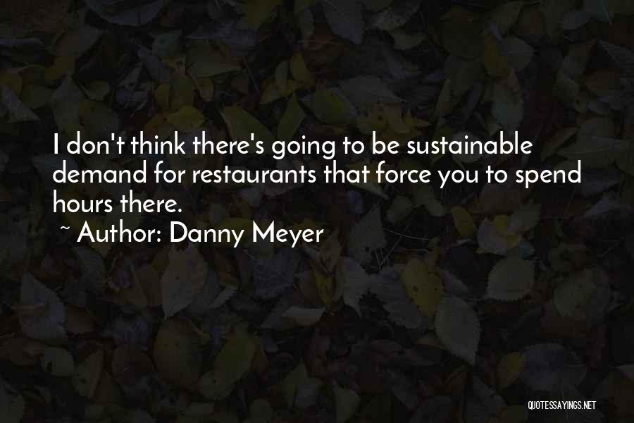 Danny Meyer Quotes: I Don't Think There's Going To Be Sustainable Demand For Restaurants That Force You To Spend Hours There.