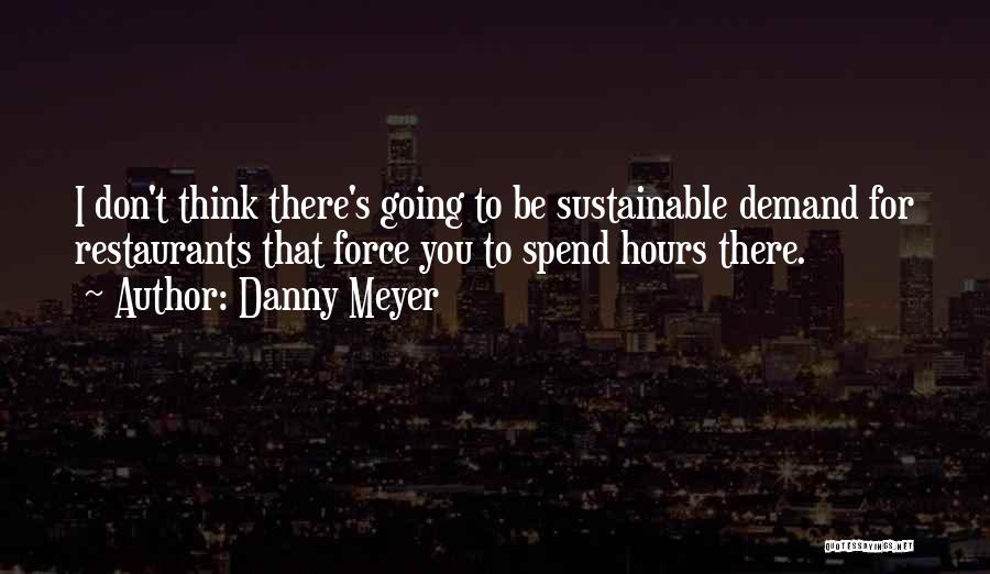 Danny Meyer Quotes: I Don't Think There's Going To Be Sustainable Demand For Restaurants That Force You To Spend Hours There.