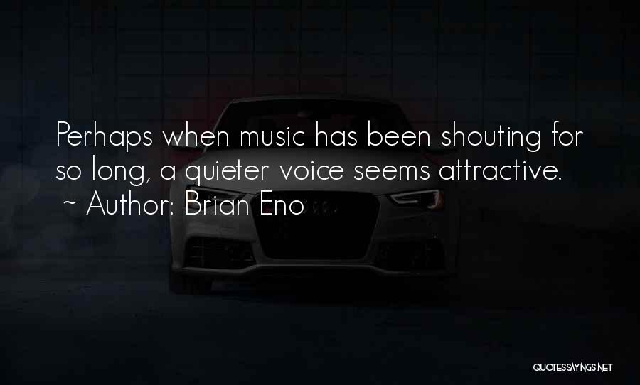 Brian Eno Quotes: Perhaps When Music Has Been Shouting For So Long, A Quieter Voice Seems Attractive.