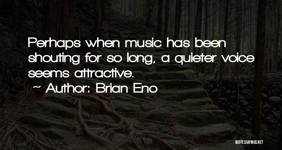 Brian Eno Quotes: Perhaps When Music Has Been Shouting For So Long, A Quieter Voice Seems Attractive.