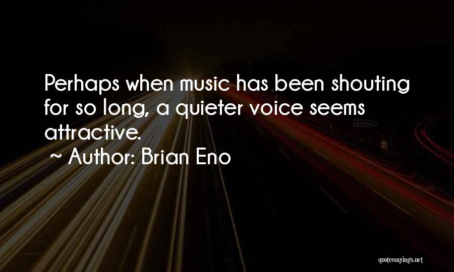 Brian Eno Quotes: Perhaps When Music Has Been Shouting For So Long, A Quieter Voice Seems Attractive.